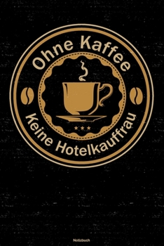 Ohne Kaffee keine Hotelkauffrau Notizbuch: Hotelkauffrau Journal DIN A5 liniert 120 Seiten Geschenk (German Edition)