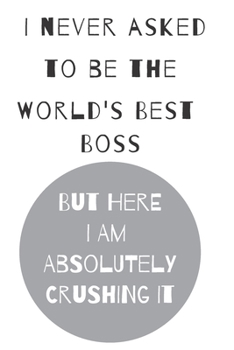 I never asked to be the world's best boss: but here i am absolutely crushing it/  lined journal diary notebook as an apreciation gift