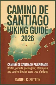 Camino de Santiago Hiking Guide 2026: Camino de Santiago pilgrimage: Routes, Permits, Packing List, Fitness Prep, and Survival Tips for Every Type of ... Quest Series: The Hiking Expeditions Guide)