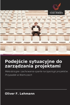 Podejscie sytuacyjne do zarzadzania projektami: Metodologie i zachowania oparte na typologii projektów. Przypadek w Niemczech (Polish Edition)