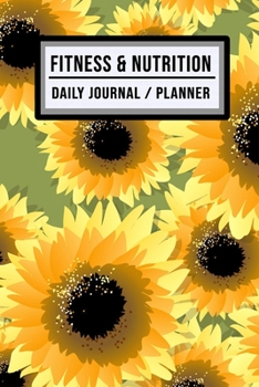 Fitness and Nutrition Journal / Planner: Sunflower Fitness & Nutrition Planner / Journal | Track your Exercise and Meals Daily | 100 Days (6x9)