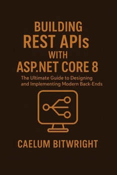 Paperback Building REST APIs with ASP.NET Core 8: The Ultimate Guide to Designing and Implementing Modern Back-Ends Book
