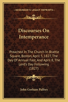 Paperback Discourses On Intemperance: Preached In The Church In Brattle Square, Boston, April 5, 1827, The Day Of Annual Fast, And April 8, The Lord's Day F Book