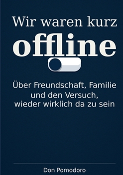 Wir waren kurz offline: Über Freundschaft, Familie und den Versuch, wieder wirklich da zu sein (German Edition)