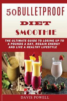 50 Bulletproof Diet Smoothie: The Ultimate Guide to Losing up to a Pounds a Day, Regain Energy and Live a Healthy Lifestyle.