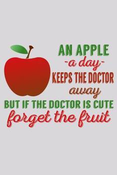 Paperback An Apple A Day Keeps The Doctor Away But If The Doctor Is Cute Forget The Fruit: Funny Life Moments Journal and Notebook for Boys Girls Men and Women Book