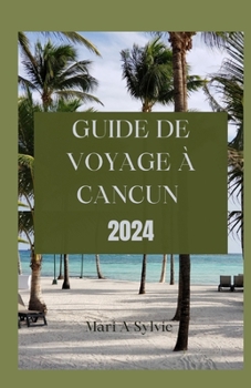 GUIDE DE VOYAGE À CANCUN 2024: L'expérience essentielle et complète de Cancún:découvrez l'histoire vibrante,les joyaux cachés et le monument ... et les voyageurs chevronnés (French Edition)