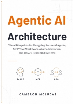 Paperback Agentic AI Architecture: Visual Blueprints for Designing Secure AI Agents, MCP Tool Workflows, A2A Collaboration, and ReACT Reasoning Systems Book