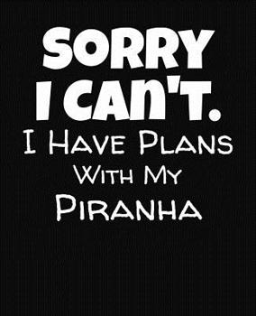 Paperback Sorry I Can't I Have Plans With My Piranha: College Ruled Composition Notebook Book