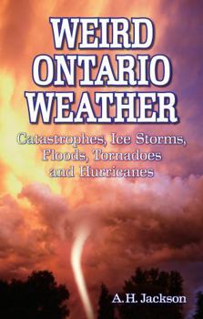 Paperback Weird Ontario Weather: Catastrophes, Ice Storms, Floods, Tornadoes and Hurricanes Book