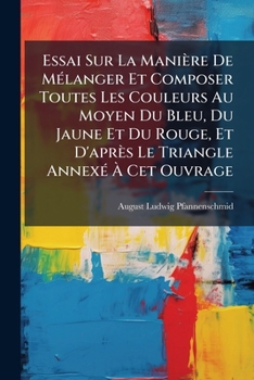 Paperback Essai Sur La Manière De Mélanger Et Composer Toutes Les Couleurs Au Moyen Du Bleu, Du Jaune Et Du Rouge, Et D'après Le Triangle Annexé À Cet Ouvrage [French] Book