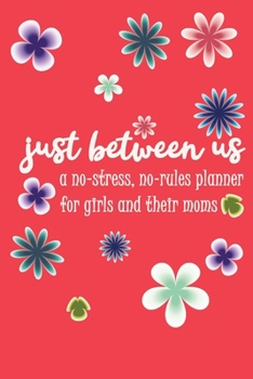Just Between Us A No-Stress, No-Rules Planner for girls and their moms: Weekly Planner 2020 : Modern Florals, Pretty Lined Journal & Planner , 6"x9", ... Male, Coworker , Beautiful Cover Design