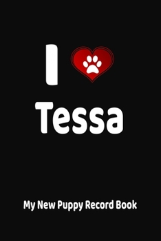 I Love Tessa My New Puppy Record Book: Personalized Dog Journal and Health Logbook