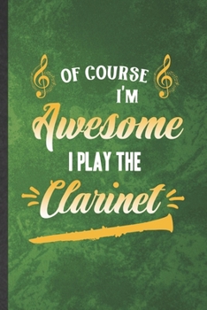 Paperback Of Course I'm Awesome I Play the Clarinet: Funny Blank Lined Music Teacher Lover Notebook/ Journal, Graduation Appreciation Gratitude Thank You Souven Book