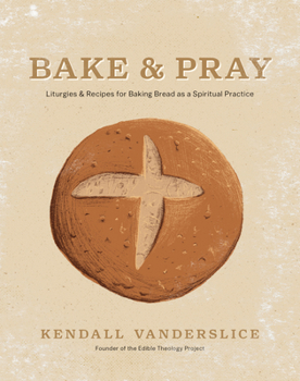 Hardcover Bake & Pray: Liturgies and Recipes for Baking Bread as a Spiritual Practice Book