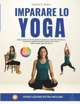 Imparare lo yoga: Guida completa con esercizi semplici di respirazione, stretching e meditazione per ritrovare equilibrio psicofisico, alleviare ansia ... seduti, video extra inclusi (Italian Edition)