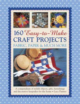 Paperback 160 Easy-To-Make Craft Projects: Paper, Fabric & Much More: A Compendium of Stylish Objects, Gifts, Furnishings and Decorative Keepsakes for the Home Book