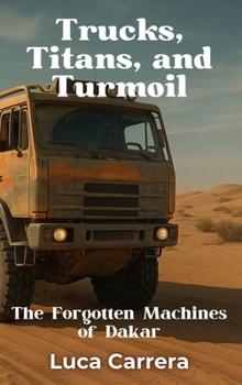 Hardcover Trucks, Titans, and Turmoil: The Forgotten Machines of Dakar Book
