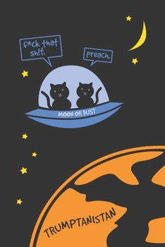 Moon or Bust: Kitties Escape From Trumptanistan 6"x9" Lined Journal (Naughty Version): An Anti Trump Notebook for People who Love Cats