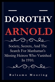 DOROTHY ARNOLD: Society, Secrets, And The Search For Manhattan's Missing Heiress Who Vanished In 1910.