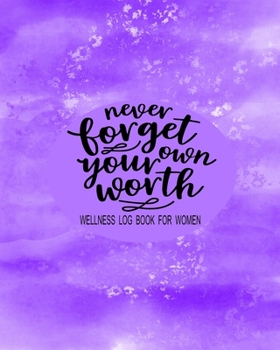 Wellness Logbook For Women:  Never Forget Your Worth: Weight Loss Diary Wellness Log Book for Women: New Year New You Personal Transformation Health Tracker