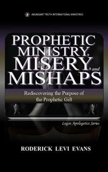 Prophetic Ministry, Misery, and Mishaps: Rediscovering the Purpose of the Prophetic Gift (Abundant Truth Spiritual Gifts)