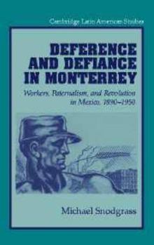 Deference and Defiance in Monterrey: Workers, Paternalism, and Revolution in Mexico, 1890-1950 (Cambridge Latin American Studies)