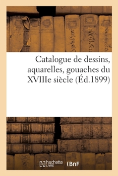 Paperback Catalogue de Dessins, Aquarelles, Gouaches Du Xviiie Siècle [French] Book