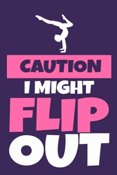 Caution I Might Flip Out: Blank Lined Notebook Practice Note Training Log Journal: Gymnastic Gifts For Gymnast Team Lover Fan Coach Girls Women Him ... Pages | Plain White Paper | Soft Cover Book