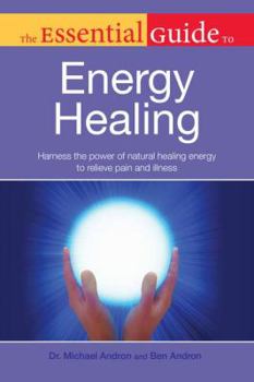 Paperback The Essential Guide to Energy Healing: Harness the Power of Natural Healing Energy to Relieve Pain and Illness Book