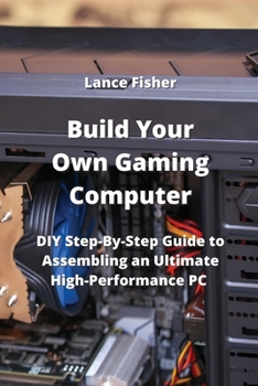 Paperback Build Your Own Gaming Computer: DIY Step-By-Step Guide to Assembling an Ultimate High-Performance PC Book