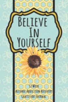 Believe In Yourself: 52 Week Alcohol Addiction Recovery Gratitude Journal With Daily and Weekly Gratitude and Affirmations