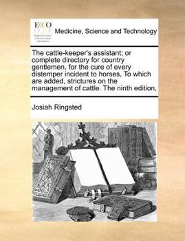 Paperback The Cattle-Keeper's Assistant; Or Complete Directory for Country Gentlemen, for the Cure of Every Distemper Incident to Horses, to Which Are Added, St Book