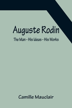 Paperback Auguste Rodin: The Man - His Ideas - His Works Book