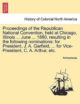 Proceedings of the Republican National Convention, held at Chicago, Illinois ... June ... 1880, resulting in the following nominations: for President, ... ... for Vice-President, C. A. Arthur, etc.