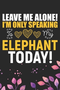 Paperback Leave Me Alone! I'm Only Speaking to My Elephant Today!: Cool Elephant Journal Notebook Gifts- Elephant Lover Gifts for Women- Funny Elephant Notebook Book