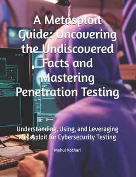 Paperback A Metasploit Guide: Uncovering the Undiscovered Facts and Mastering Penetration Testing: Understanding, Using, and Leveraging Metasploit f Book