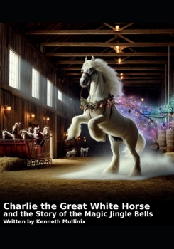 Paperback Charlie the Great White Horse and the story of the Magic Jingle Bells: Charlie the Horse Book