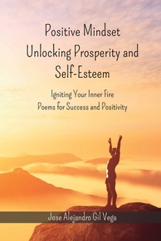 Paperback Positive Mindset - Unlocking Prosperity and Self-Esteem: Igniting Your Inner Fire - Poems for Success and Positivity Book