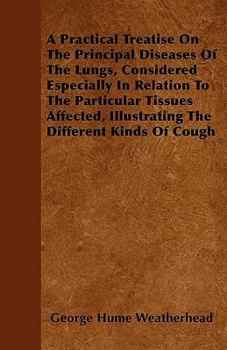 Paperback A Practical Treatise On The Principal Diseases Of The Lungs, Considered Especially In Relation To The Particular Tissues Affected, Illustrating The Di Book