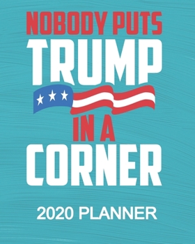 Nobody Puts Trump In A Corner - 2020 Planner: Republican President Trump 2020 Election 2020 Weekly/Monthly Planner, Diary, Organizer for GOP Supporters: Portable 8" x 10" 137 Pages