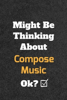 Might Be Thinking about Compose Music Ok? Funny /Lined Notebook/Journal Great Office School Writing Note Taking : Lined Notebook/ Journal 120 Pages , Soft Cover , Matte Finish