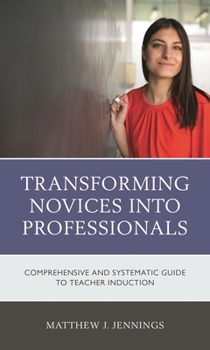 Transforming Novices Into Professionals: A Comprehensive and Systematic Guide to Teacher Induction