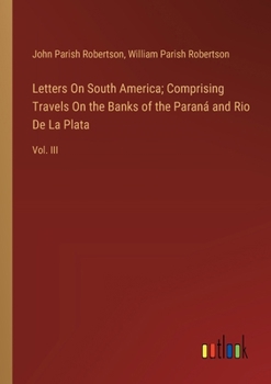 Paperback Letters On South America; Comprising Travels On the Banks of the Paraná and Rio De La Plata: Vol. III Book