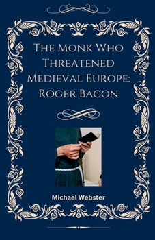 The Monk Who Threatened Medieval Europe: Roger Bacon