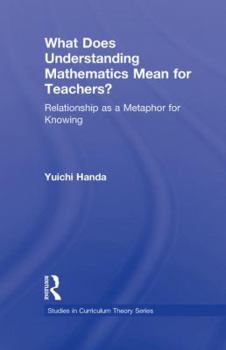 Paperback What Does Understanding Mathematics Mean for Teachers?: Relationship as a Metaphor for Knowing Book