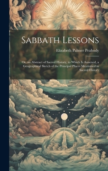 Hardcover Sabbath Lessons: Or, an Abstract of Sacred History, to Which is Annexed, a Geographical Sketch of the Principal Places Mentioned in Sac Book