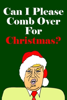 Paperback Can I Please Comb Over For Christmas: Blank Lined Donald Trump Christmas Journal Book Better Than A Card Book