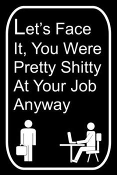 Let's Face It You Were Pretty Shitty At Your Job Anyway: 110-Page Blank Lined Journal Office Work Coworker Manager Going Away Gag Gift Idea