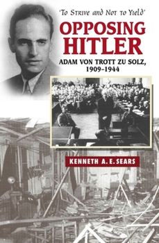 Paperback Opposing Hitler: Adam Von Trott Zu Solz, 1909-1944 -- 'to Strive & Not to Yield' Book